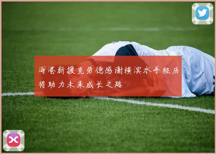 海港新援克劳德感谢横滨水手经历将助力未来成长之路