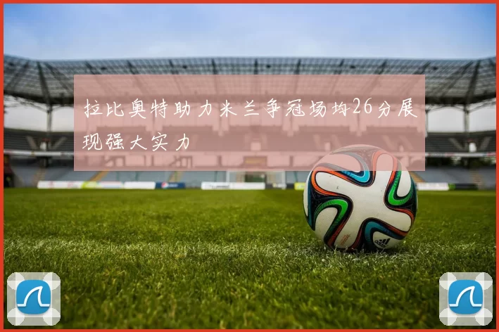 拉比奥特助力米兰争冠场均26分展现强大实力