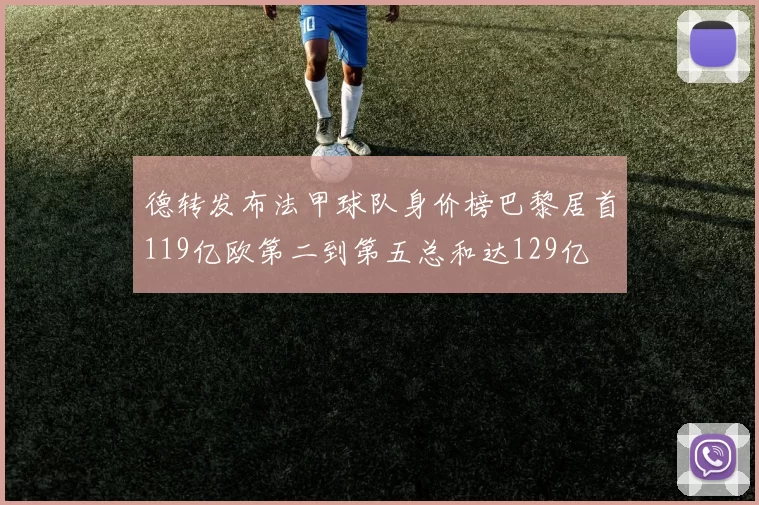 德转发布法甲球队身价榜巴黎居首119亿欧第二到第五总和达129亿