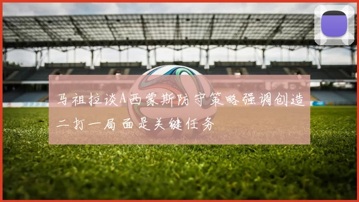 马祖拉谈A西蒙斯防守策略强调创造二打一局面是关键任务