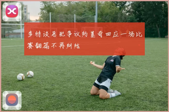 多特谈恶犯争议约基奇回应一场比赛翻篇不再纠结