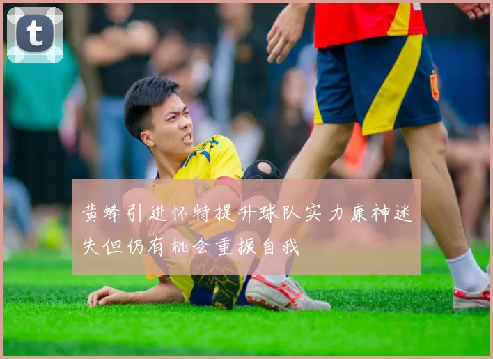 黄蜂引进怀特提升球队实力康神迷失但仍有机会重振自我