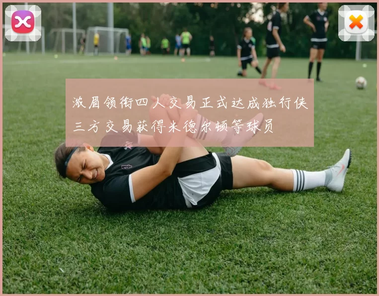 浓眉领衔四人交易正式达成独行侠三方交易获得米德尔顿等球员