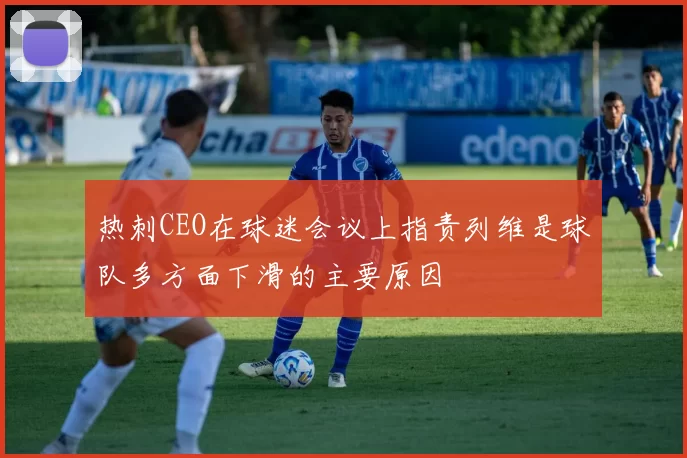 热刺CEO在球迷会议上指责列维是球队多方面下滑的主要原因